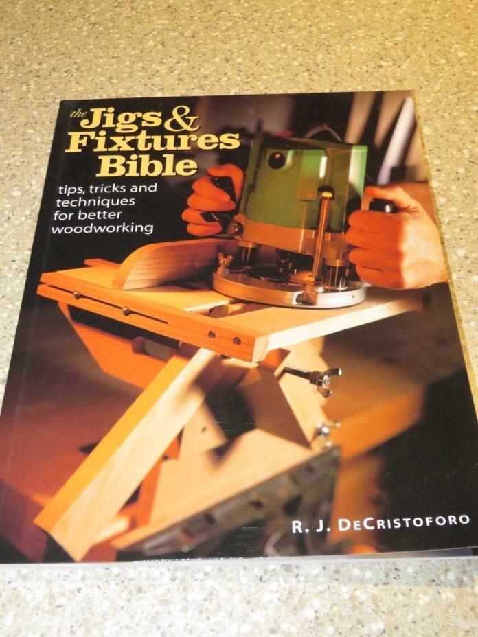 The Jigs & Fixtures Bible tips, tricks, and techniques for better woodworking