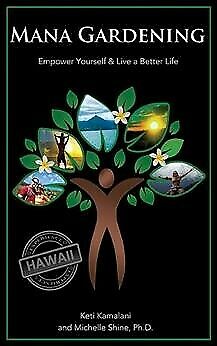 Mana Gardening : Empower Yourself & Live a Better Life, Paperback by Kamalani...