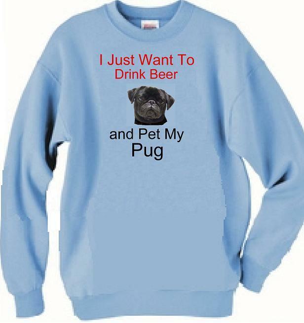 Dog Sweatshirt - I Just Want to Drink Beer Pug -Men Adopt T Shirt Available # 9