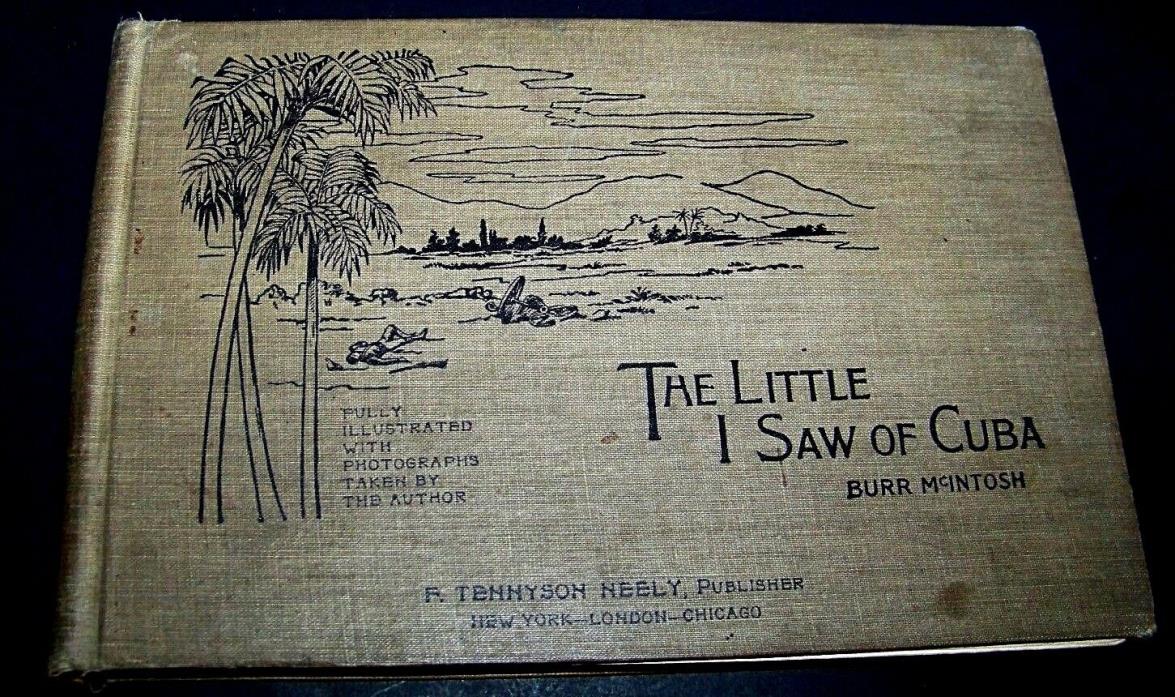 THE LITTLE I SAW OF CUBA    by Burr McIntosh  Dated 1899 photographs by author