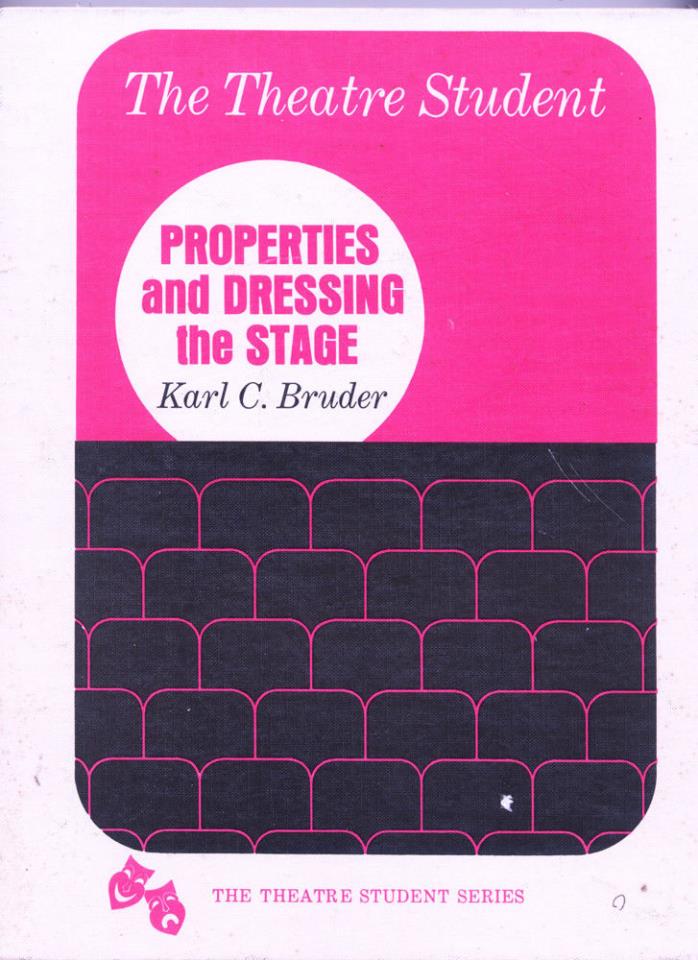 PROPERTIES AND DRESSING THE STAGE BY KARL C. BRUDER - THEATRE STUDENT SERIES