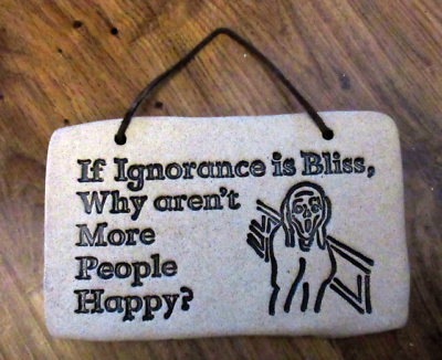 ' IF IGNORANCE IS BLISS, WHY ARE ' Weatherproof Stoneware Sign/Plaque