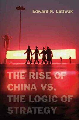 The Rise of China vs. the Logic of Strategy by Edward N. Luttwak 9780674066427