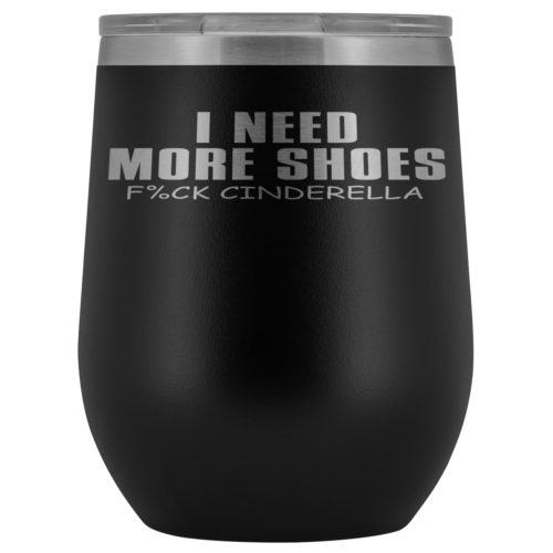 I Need More Shoes, F%CK Cinderella 12oz Black Stemless Wine Tumbler | Funny |